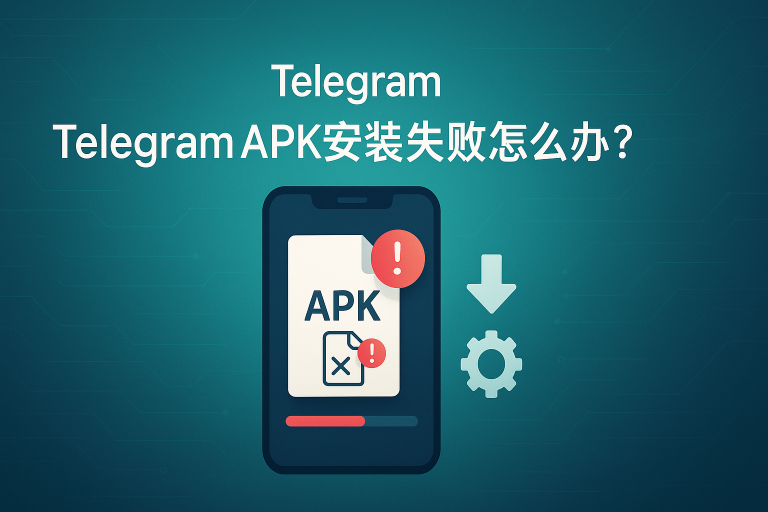 Telegram APK安装失败怎么办？